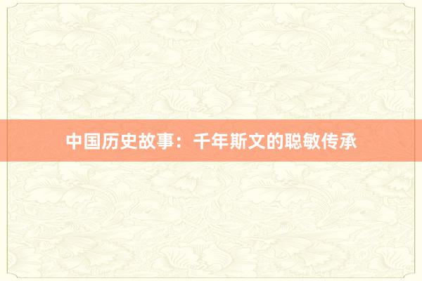 中国历史故事:千年斯文的聪敏传承