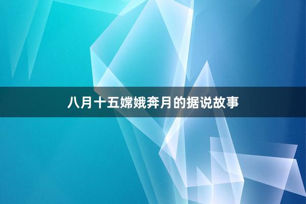 八月十五嫦娥奔月的据说故事