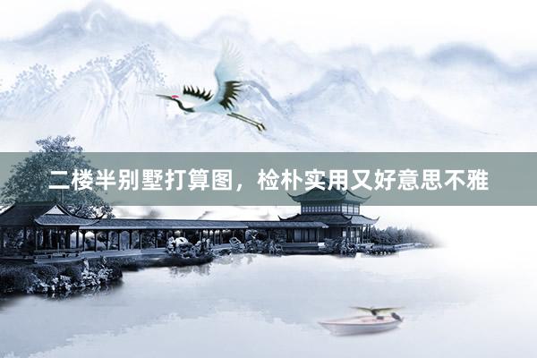 二楼半别墅打算图，检朴实用又好意思不雅